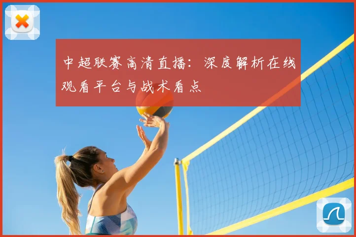 中超联赛高清直播：深度解析在线观看平台与战术看点