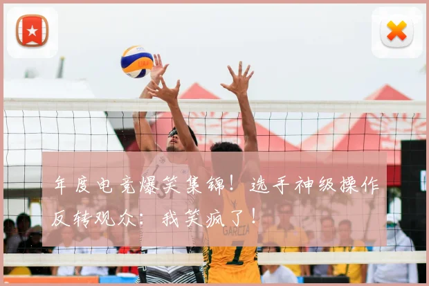 年度电竞爆笑集锦！选手神级操作反转观众：我笑疯了！