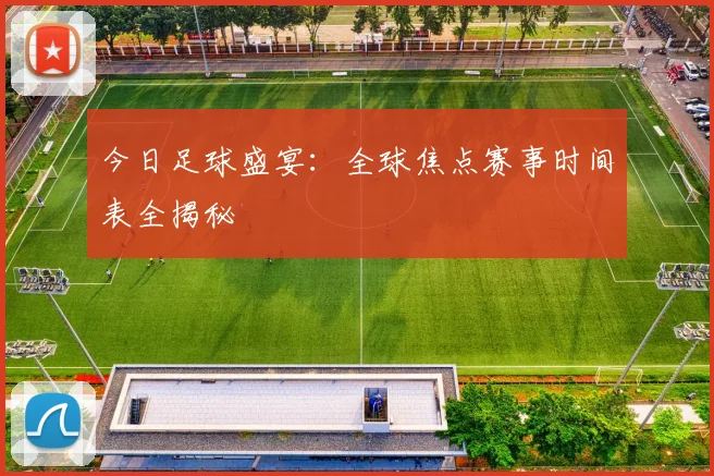 今日足球盛宴：全球焦点赛事时间表全揭秘