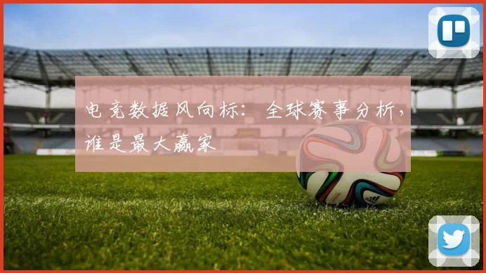 电竞数据风向标：全球赛事分析，谁是最大赢家