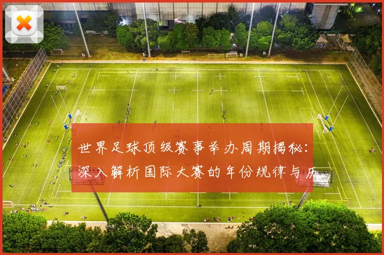 世界足球顶级赛事举办周期揭秘：深入解析国际大赛的年份规律与历史沿革