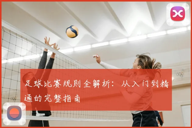 足球比赛规则全解析：从入门到精通的完整指南