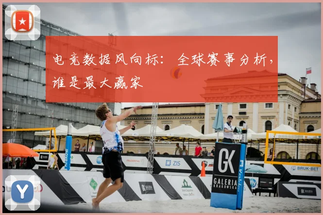 电竞数据风向标：全球赛事分析，谁是最大赢家